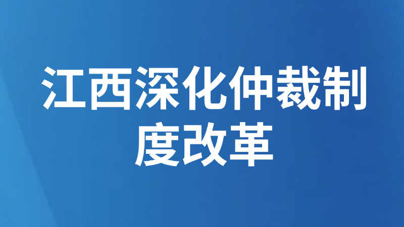 江西深化仲裁制度改革