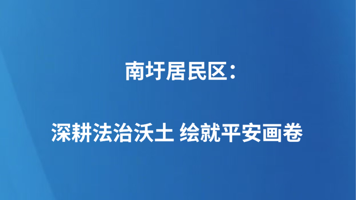 南圩居民区：深耕法治沃土 绘就平安画卷