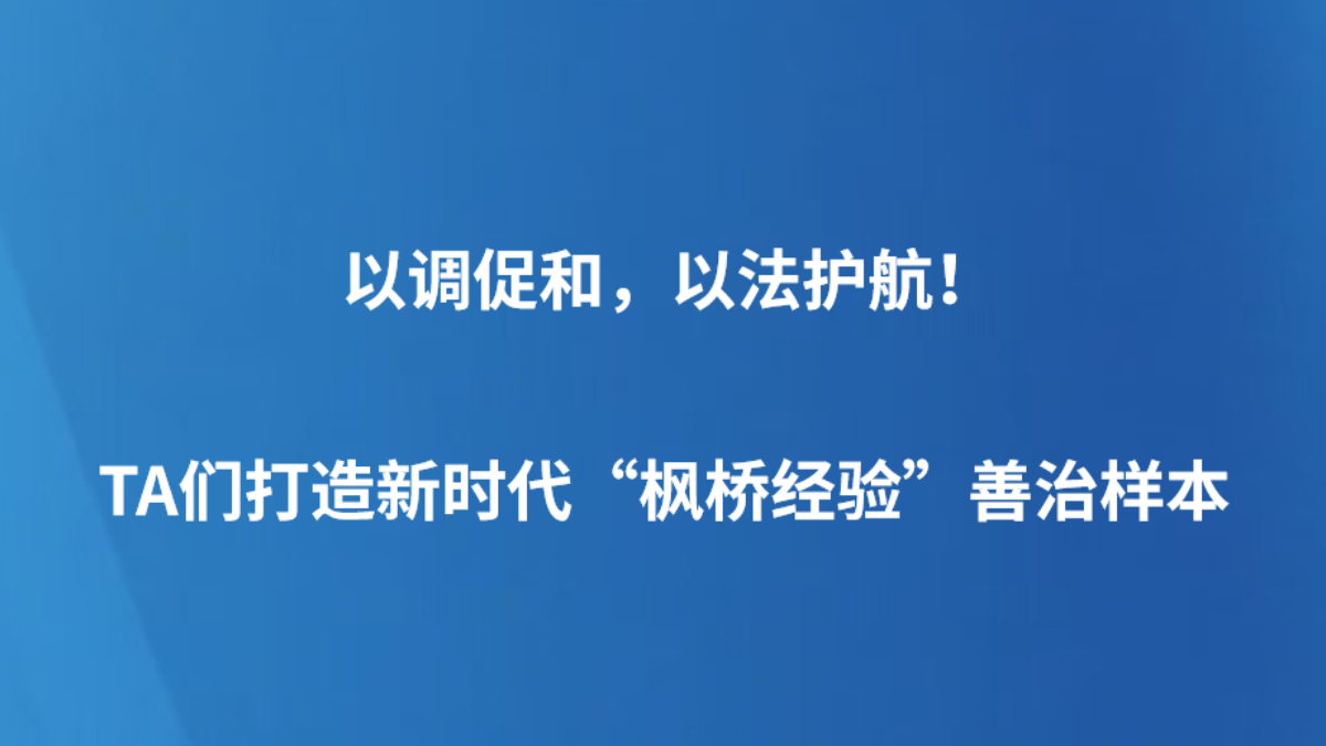 以调促和，以法护航！TA们打造新时代“枫桥经验”善治样本