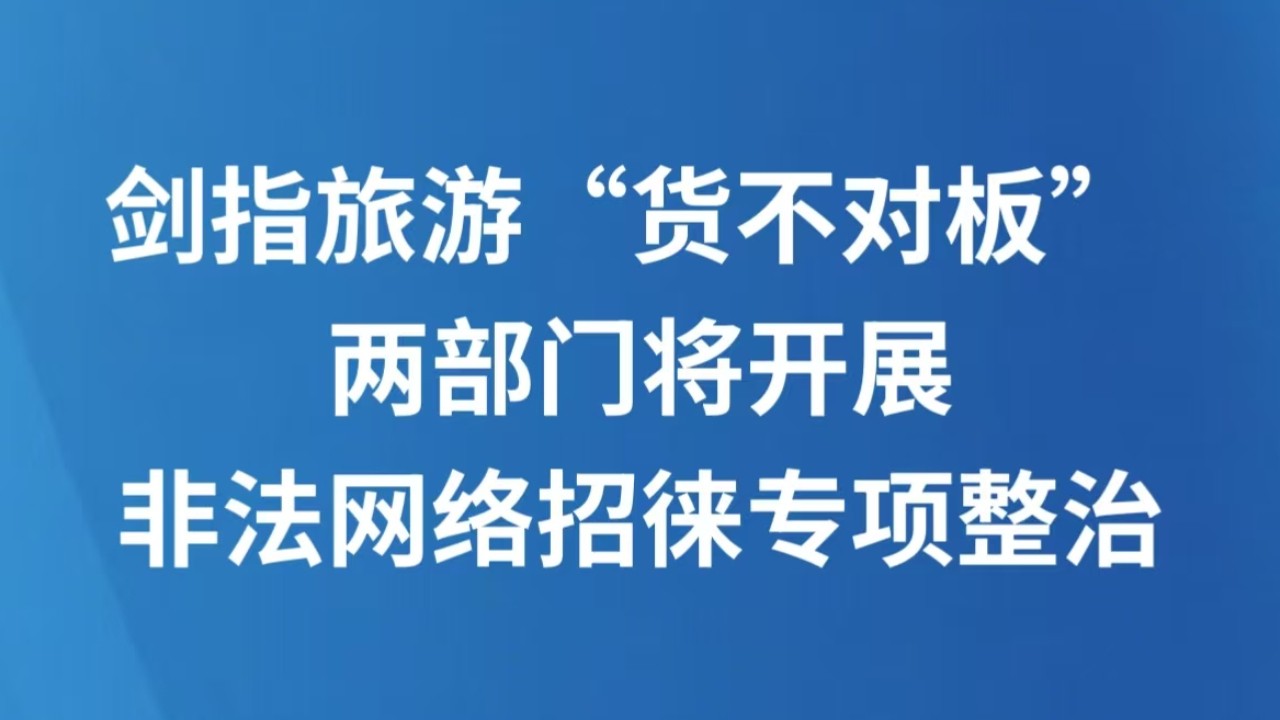 剑指旅游“货不对板” 两部门将开展非法网络招徕专项整治