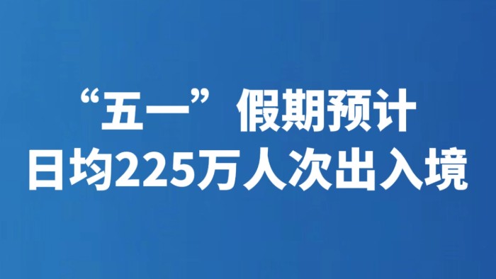 “五一”假期预计日均225万人次出入境