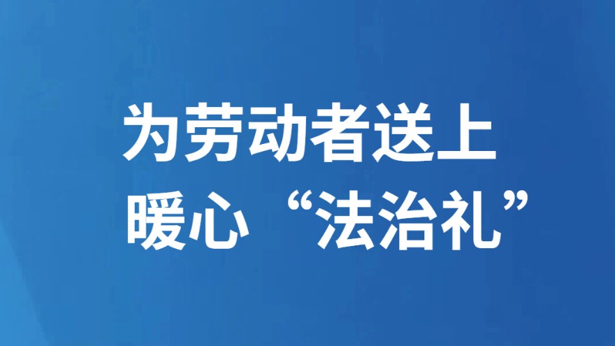 为劳动者送上 暖心“法治礼”