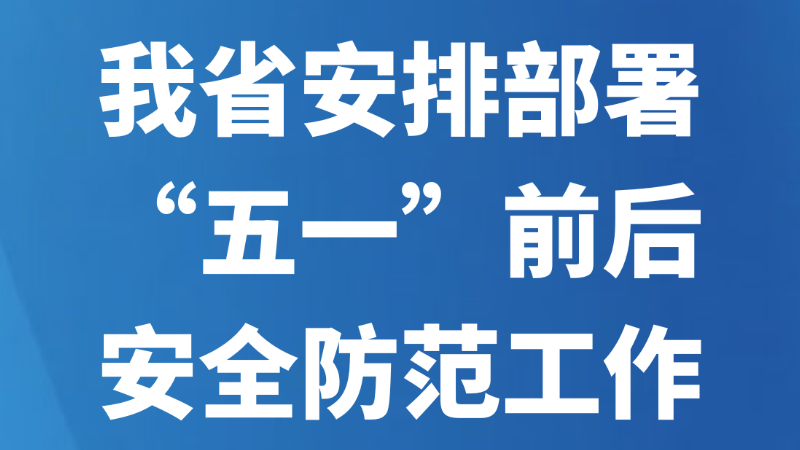 我省安排部署“五一”前后安全防范工作
