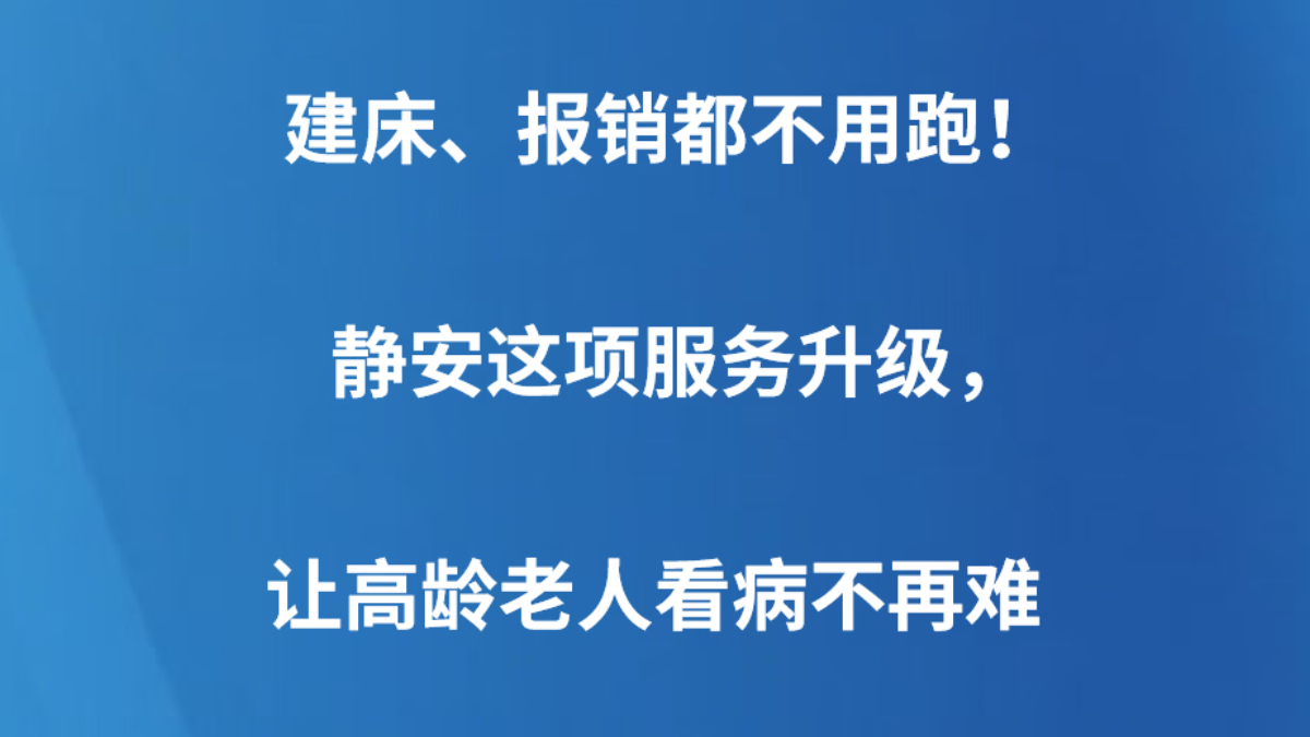 建床、报销都不用跑！静安这项服务升级，让高龄老人看病不再难