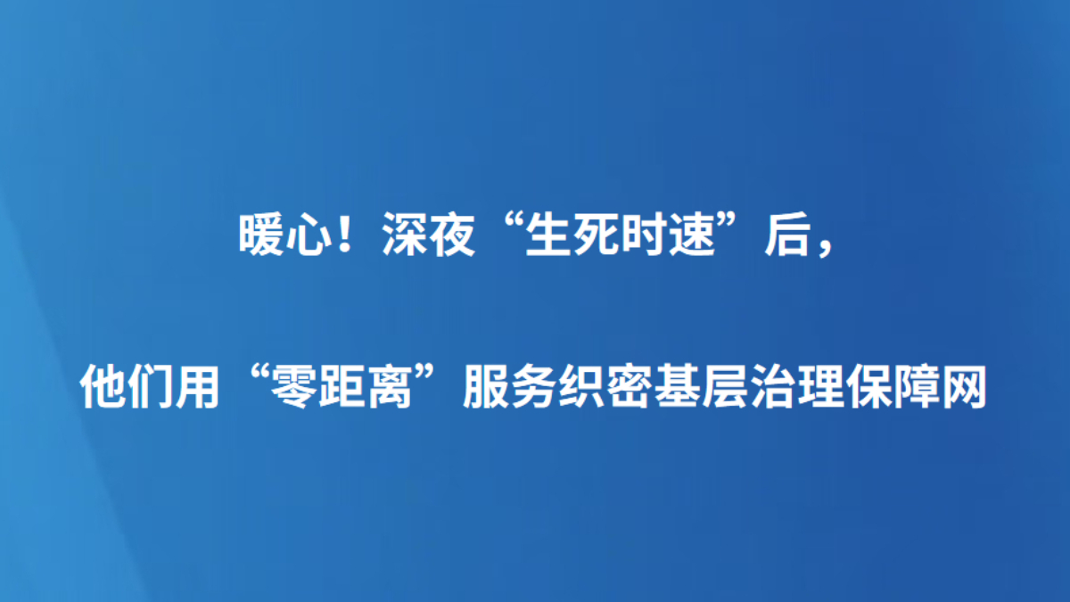 暖心！深夜“生死时速”后，他们用“零距离”服务织密基层治理保障网