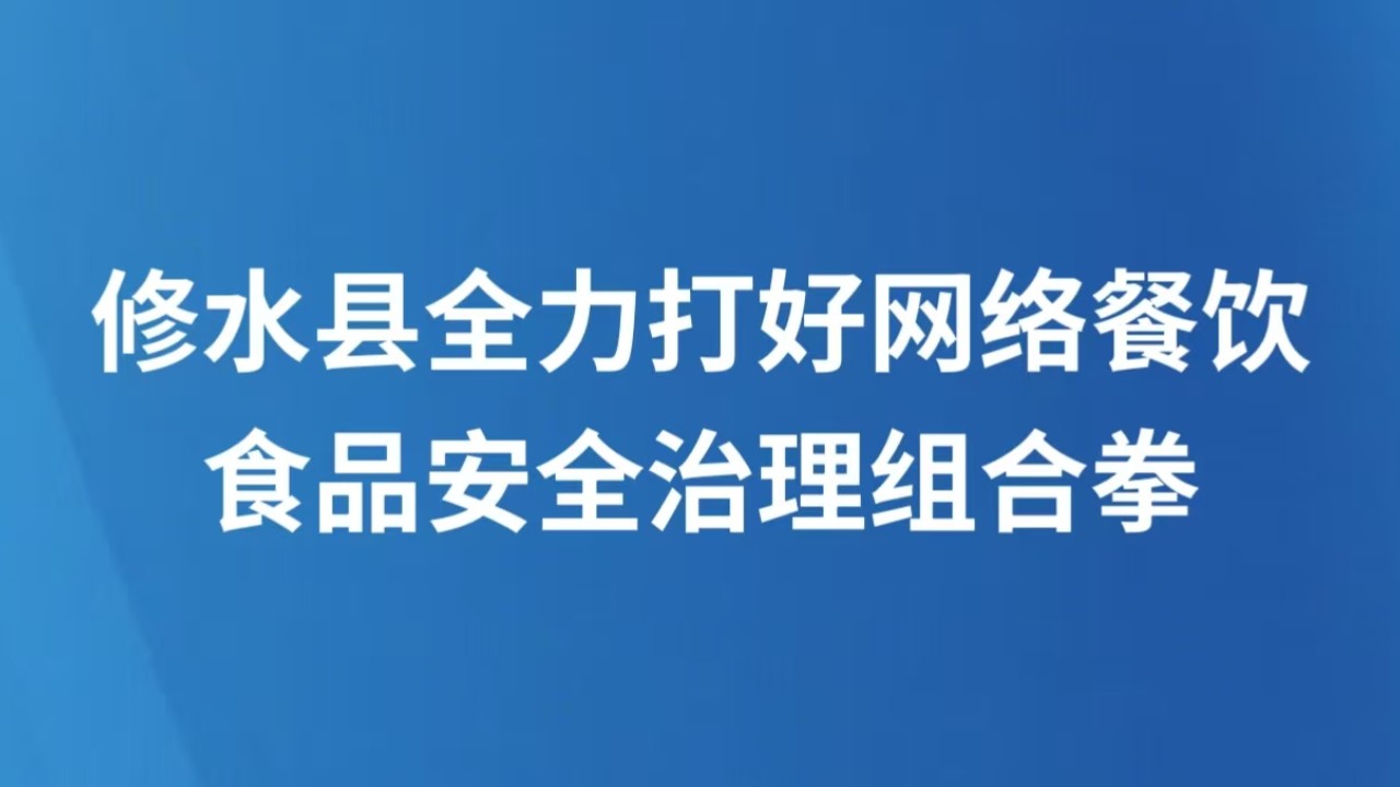 修水县全力打好网络餐饮食品安全治理组合拳