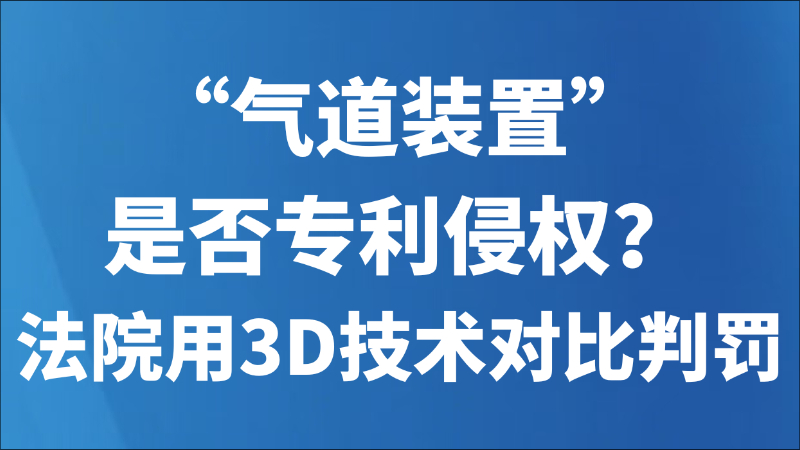 “气道装置”是否专利侵权？法院用3D技术对比判罚
