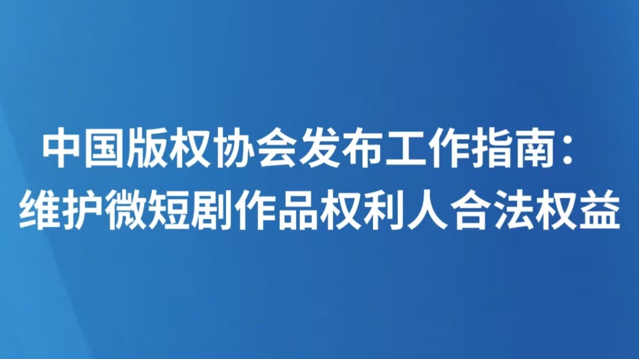 中国版权协会发布工作指南：维护微短剧作品权利人合法权益