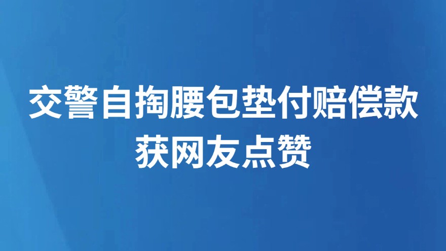 交警自掏腰包垫付赔偿款获网友点赞