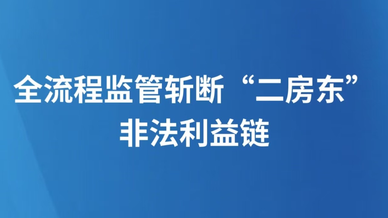 全流程监管斩断“二房东”非法利益链