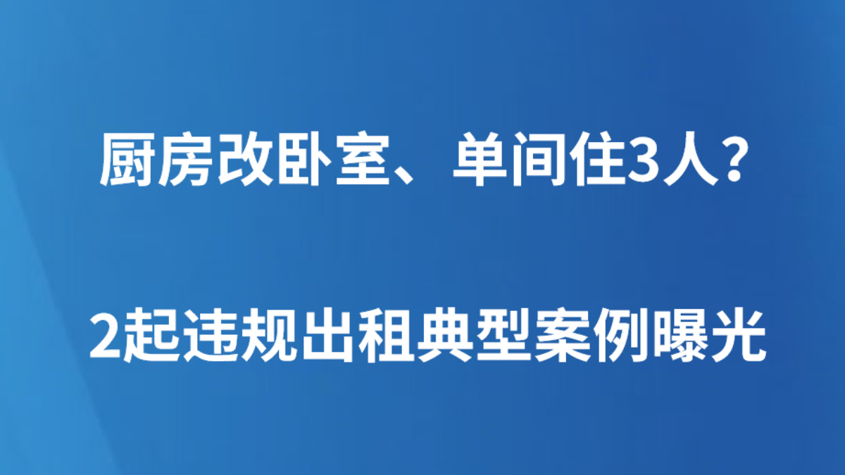 厨房改卧室、单间住3人？2起违规出租典型案例曝光