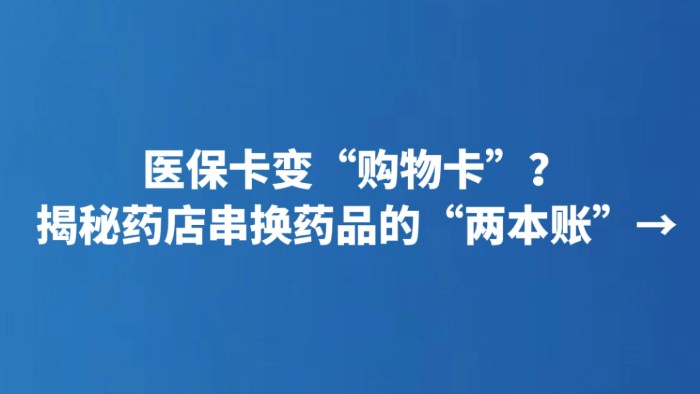 医保卡变“购物卡”？揭秘药店串换药品的“两本账”→
