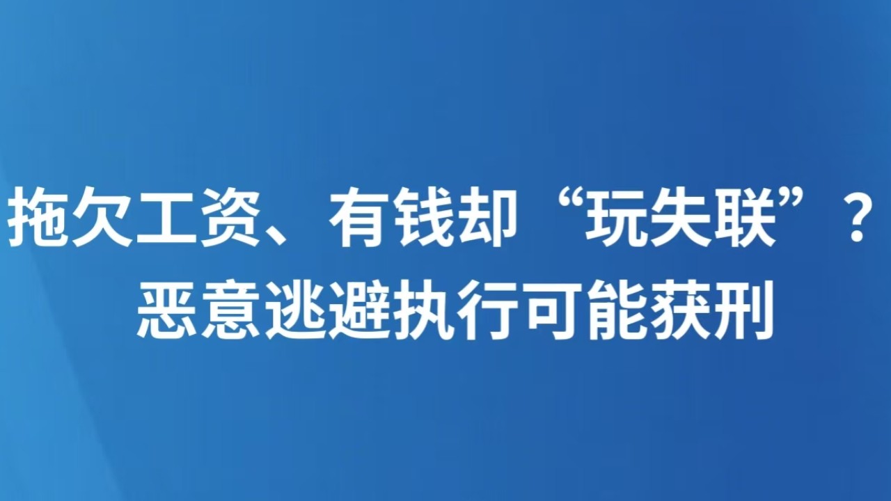 拖欠工资、有钱却“玩失联”？恶意逃避执行可能获刑