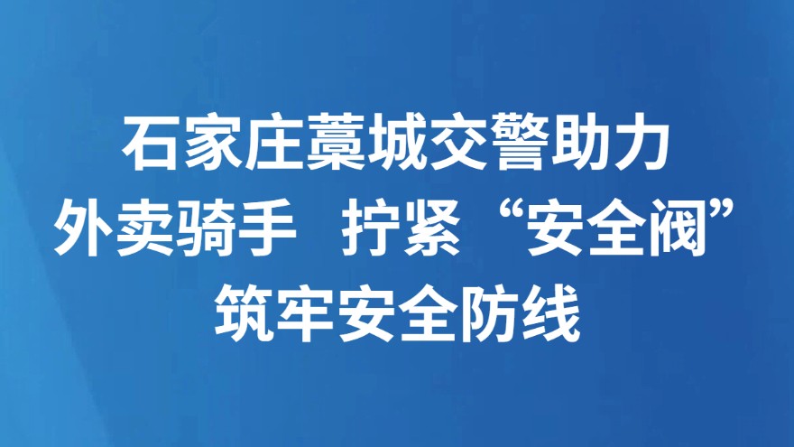 石家庄藁城交警助力外卖骑手 拧紧“安全阀”筑牢安全防线