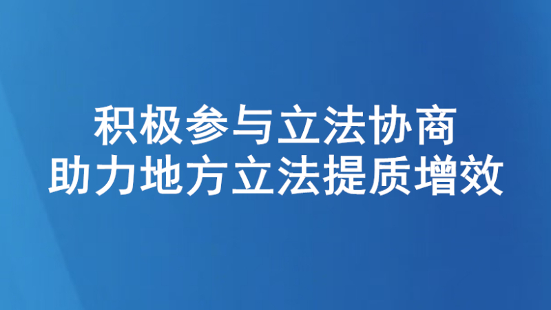 积极参与立法协商 助力地方立法提质增效
