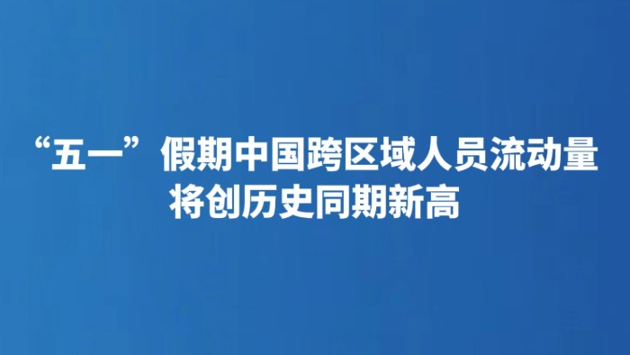 “五一”假期中国跨区域人员流动量将创历史同期新高