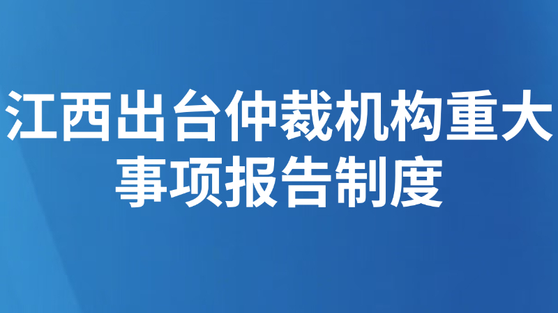 江西出台仲裁机构重大事项报告制度