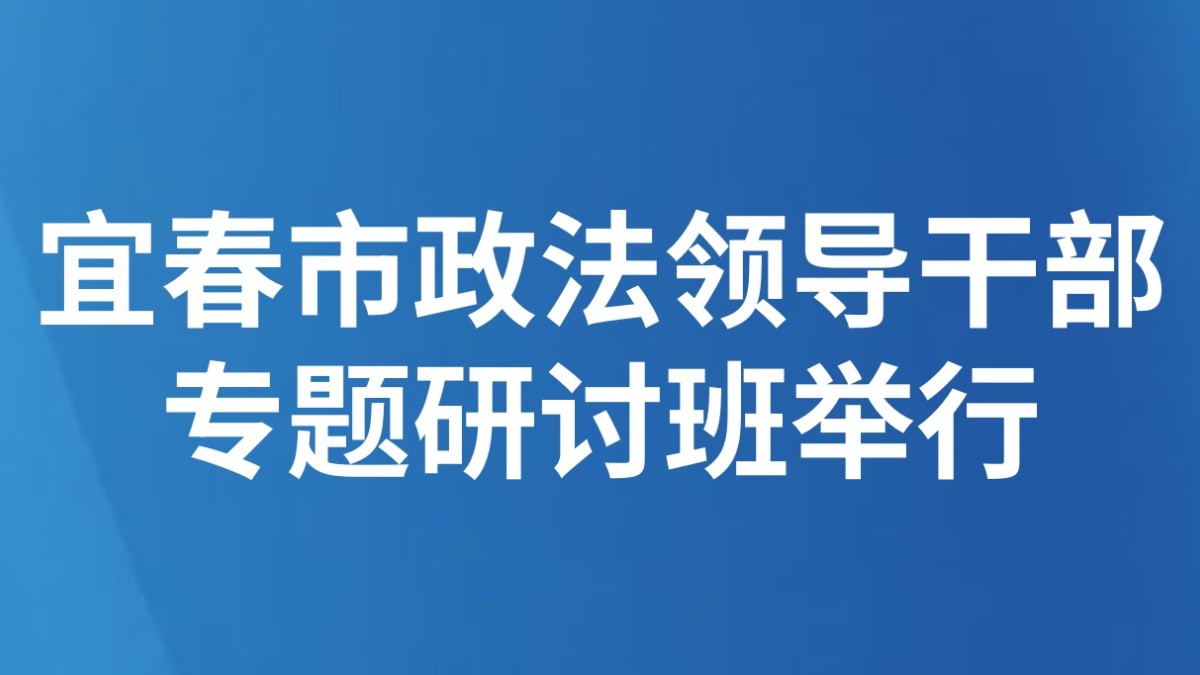 宜春市政法领导干部专题研讨班举行