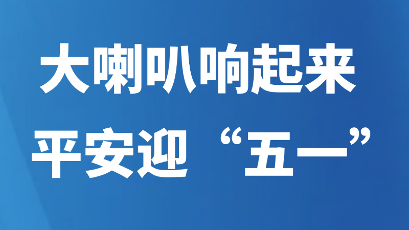 大喇叭响起来 平安迎“五一”