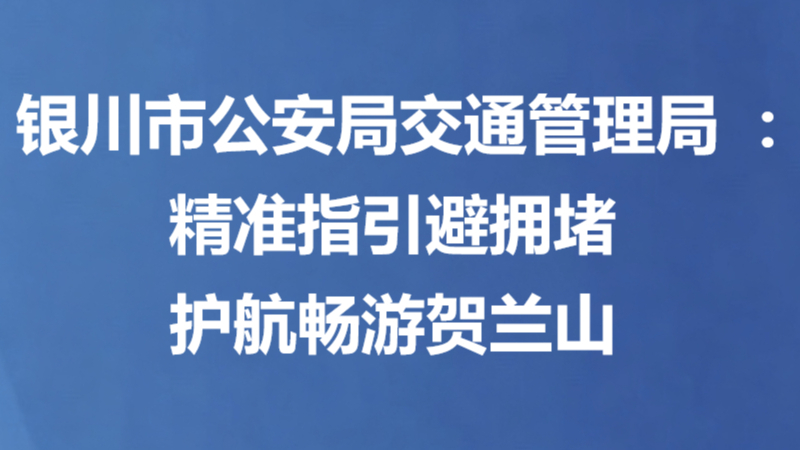 银川市公安局交通管理局：精准指引避拥堵 护航畅游贺兰山