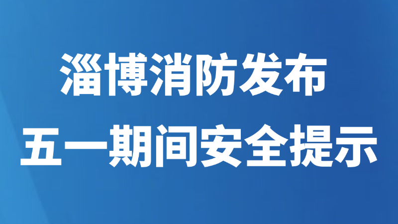 淄博消防发布五一期间安全提示