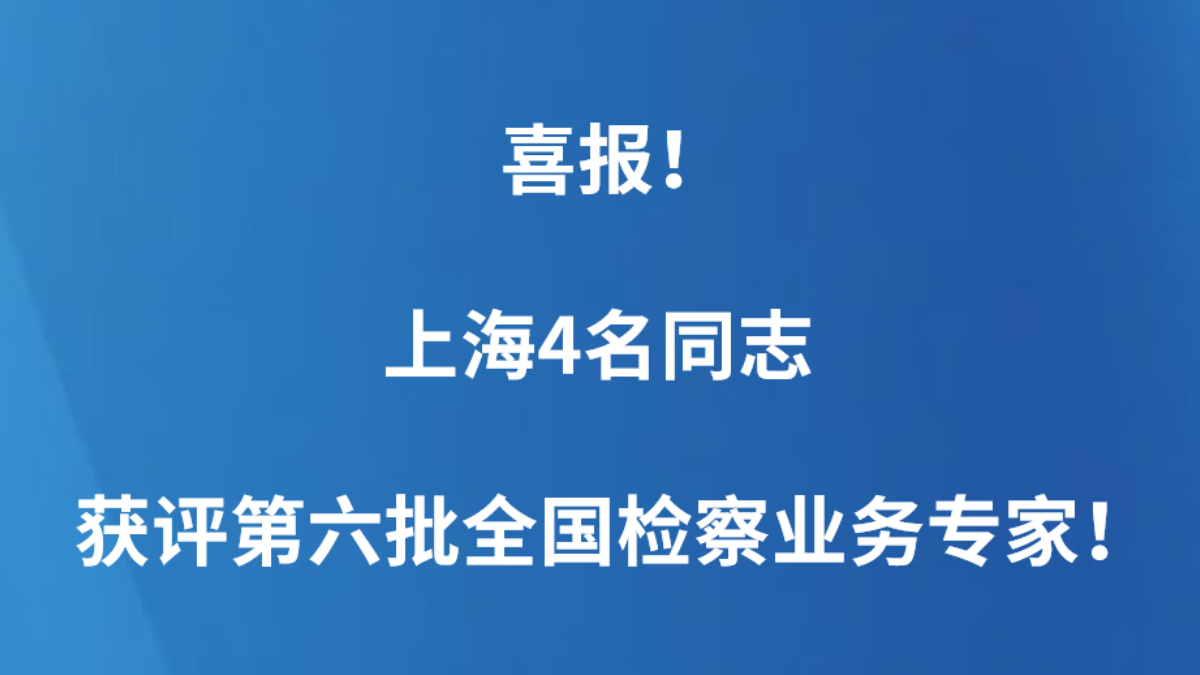 喜报！上海4名同志获评第六批全国检察业务专家！