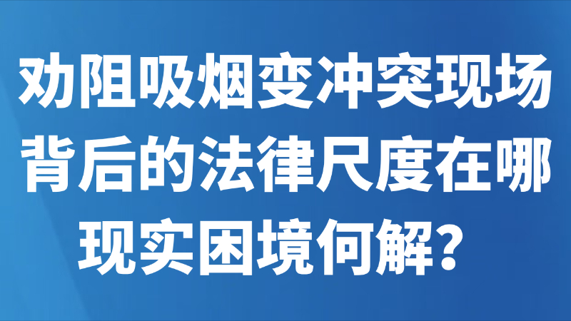 劝阻吸烟变冲突现场，背后的法律尺度在哪，现实困境何解？