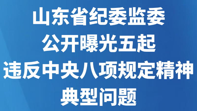 山东省纪委监委公开曝光五起违反中央八项规定精神典型问题