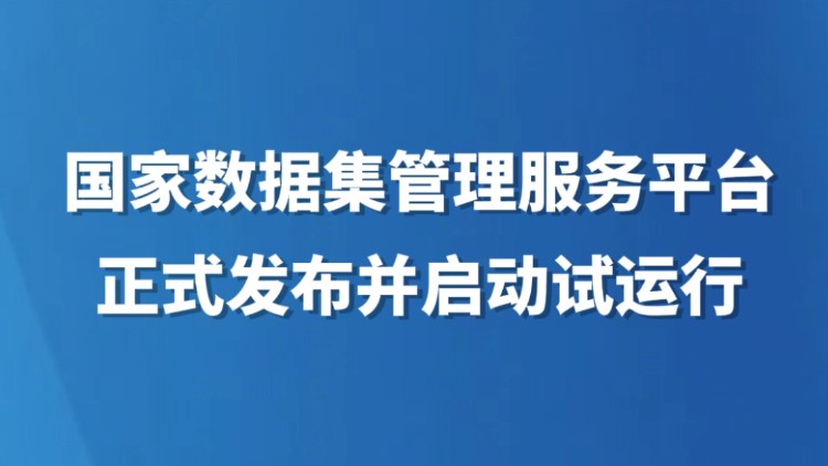 国家数据集管理服务平台正式发布并启动试运行