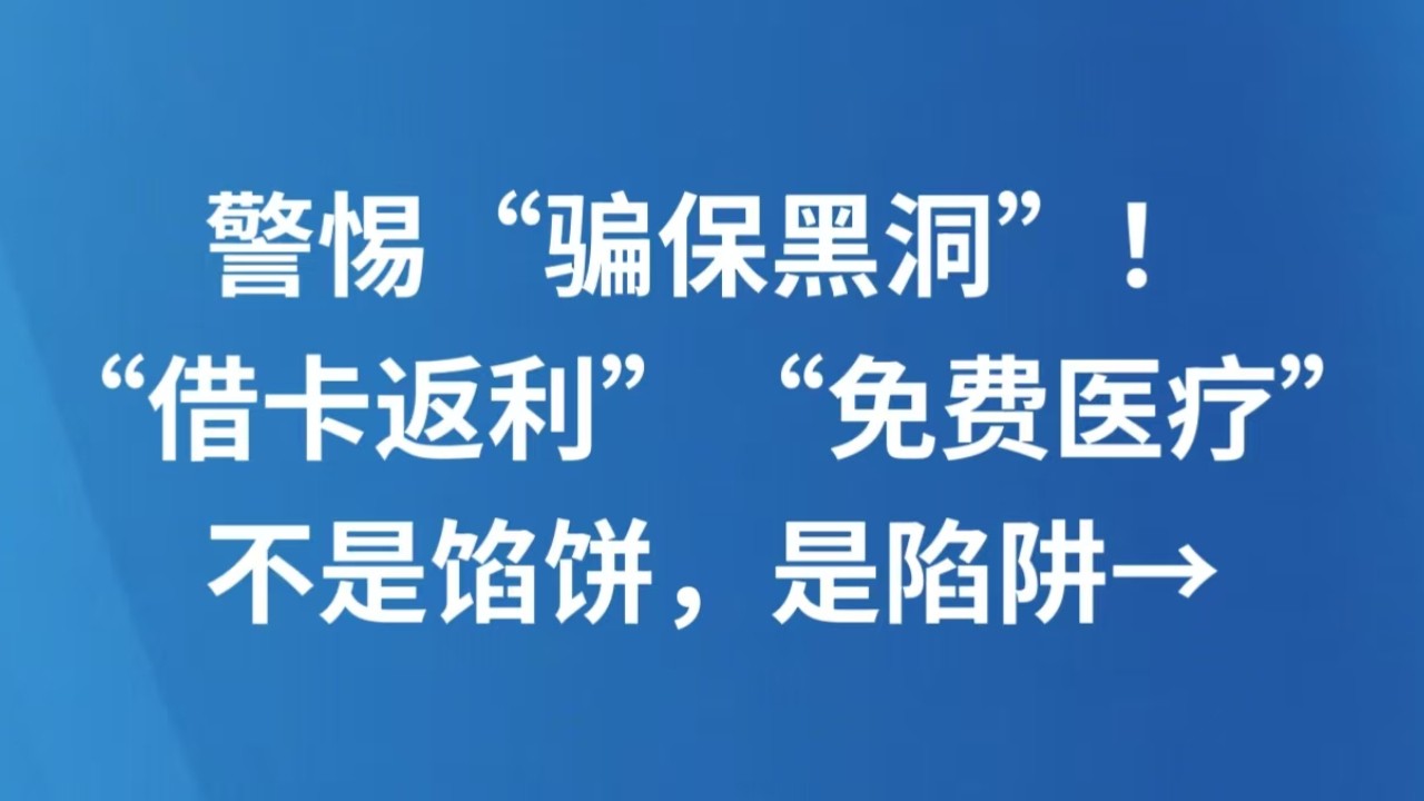 警惕“骗保黑洞”！“借卡返利”“免费医疗”不是馅饼，是陷阱→