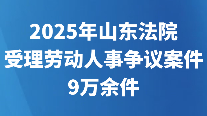 2025年山东法院受理劳动人事争议案件9万余件