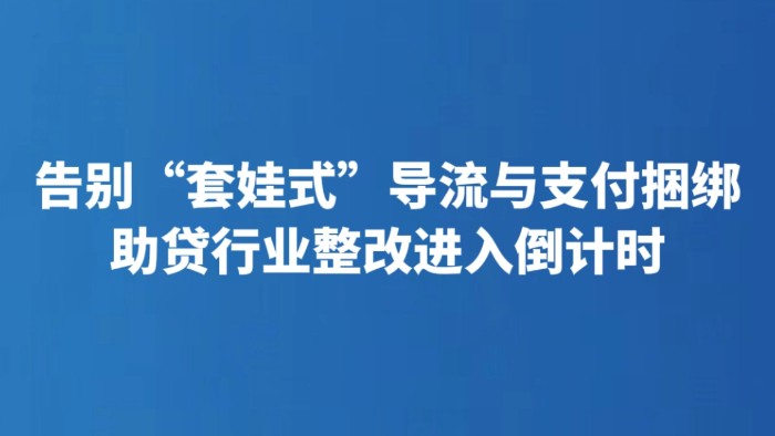 告别“套娃式”导流与支付捆绑 助贷行业整改进入倒计时