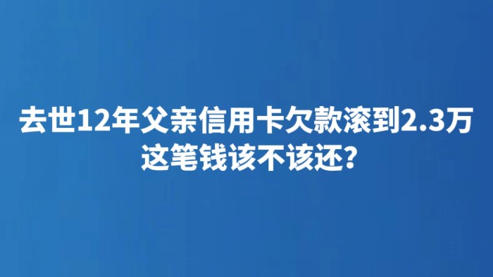 去世12年父亲信用卡欠款滚到2.3万 这笔钱该不该还？