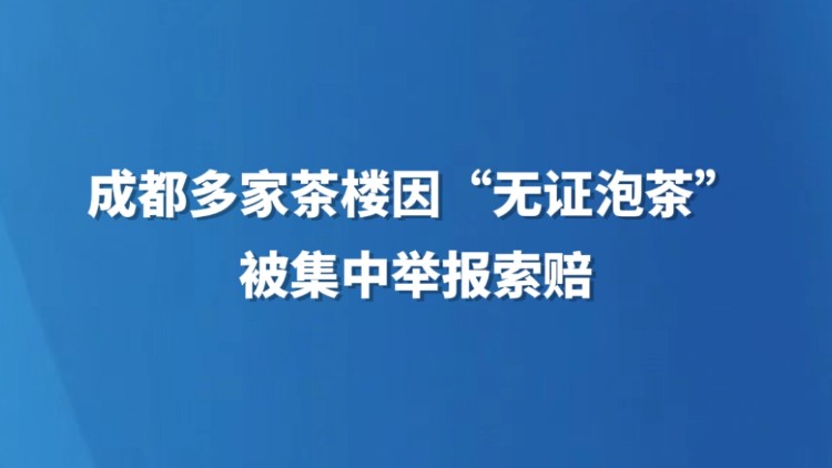 成都多家茶楼因“无证泡茶”被集中举报索赔