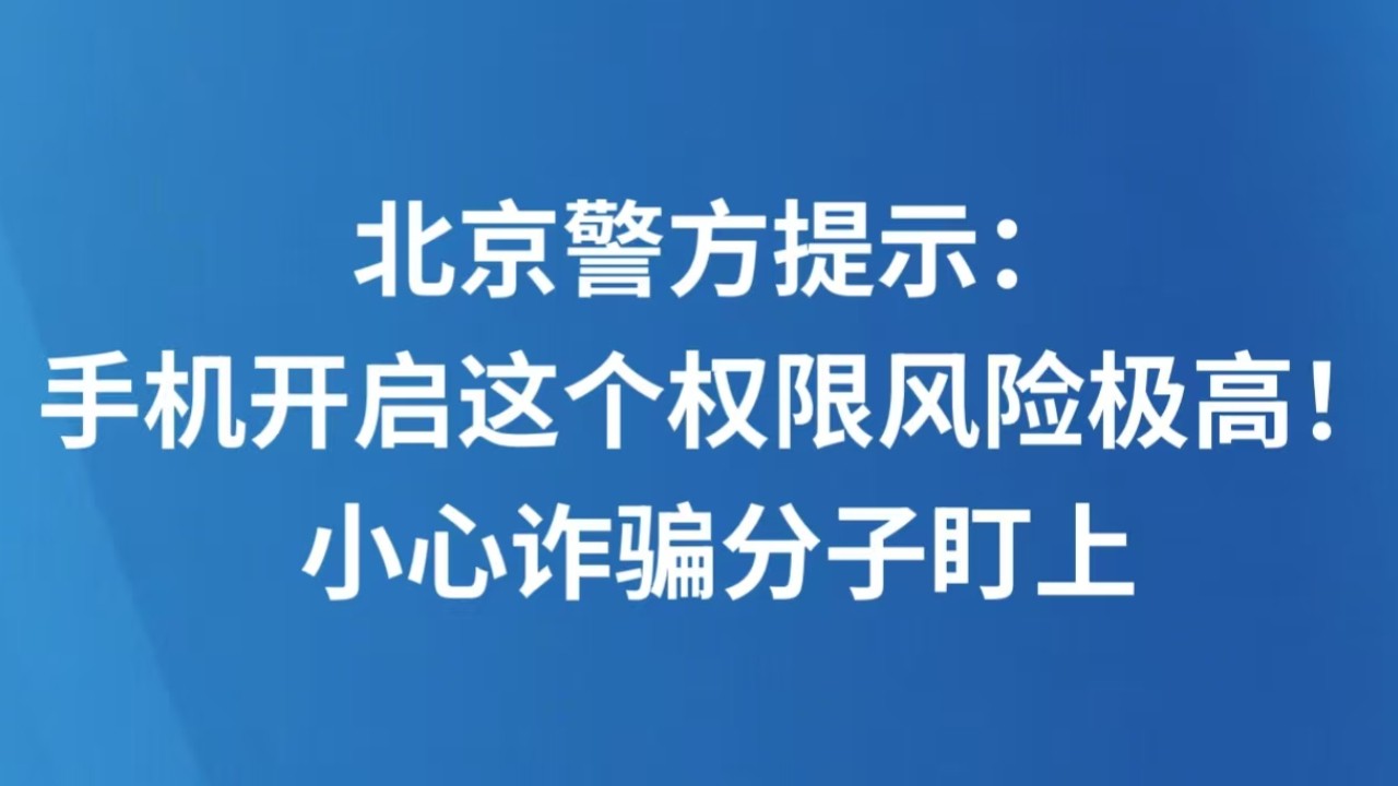 北京警方提示：手机开启这个权限风险极高！小心诈骗分子盯上
