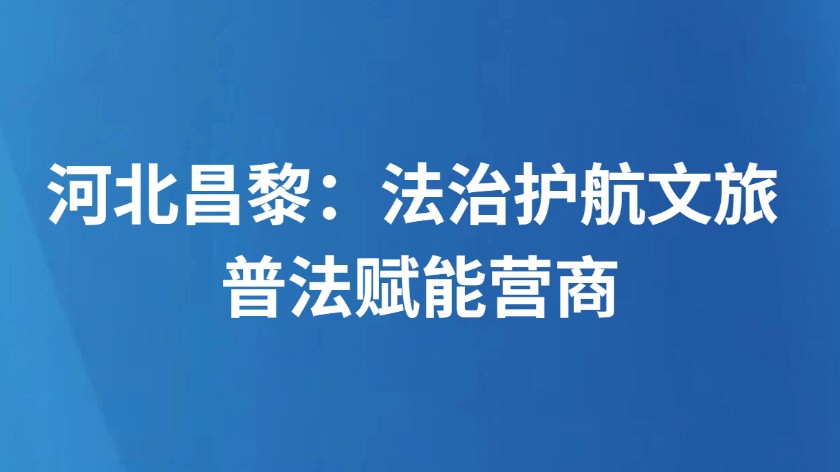 河北昌黎：法治护航文旅 普法赋能营商