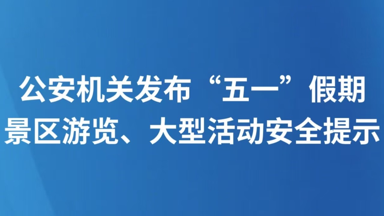 公安机关发布“五一”假期景区游览、大型活动安全提示