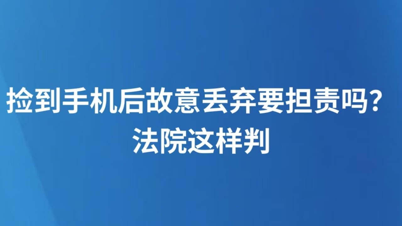 捡到手机后故意丢弃要担责吗？法院这样判