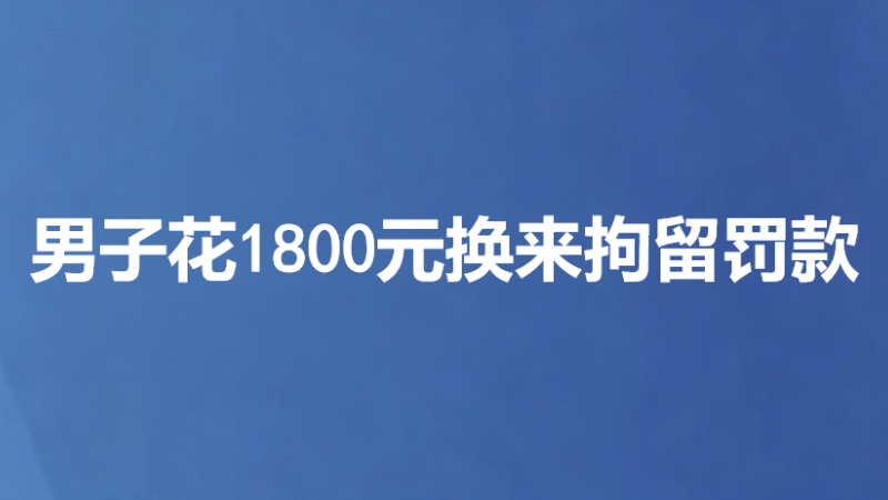 男子花1800元换来拘留罚款