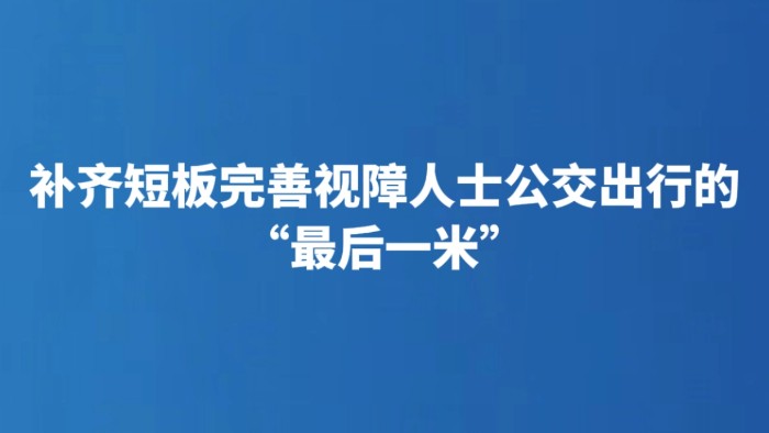 补齐短板完善视障人士公交出行的“最后一米”