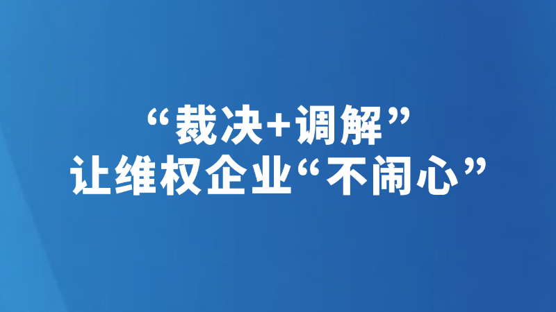 “裁决+调解”让维权企业“不闹心”