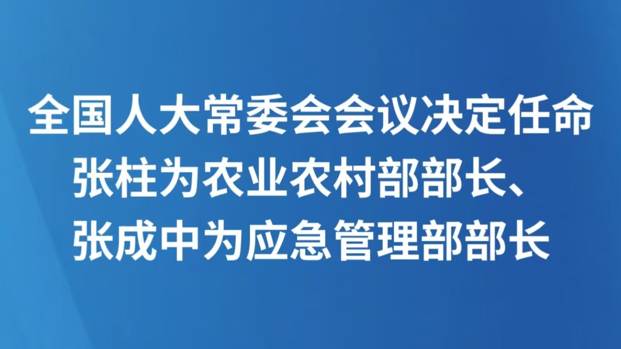 全国人大常委会会议决定任命张柱为农业农村部部长、张成中为应急管理部部长