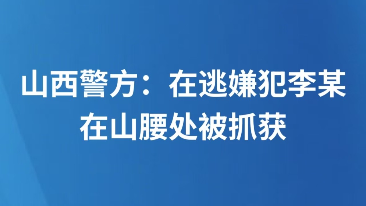 山西警方：在逃嫌犯李某，在山腰处被抓获