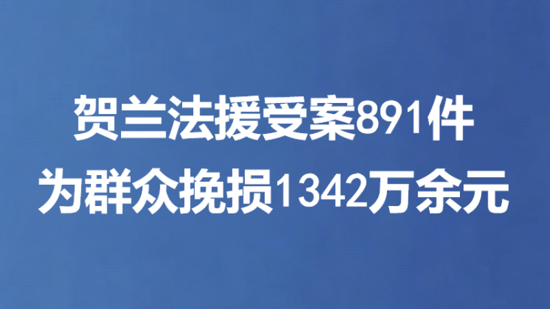 贺兰法援受案891件为群众挽损1342万余元