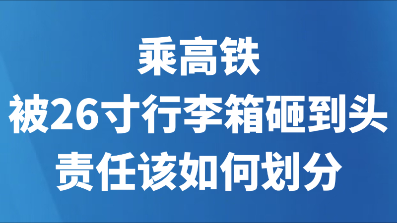 乘高铁被26寸行李箱砸到头，责任该如何划分