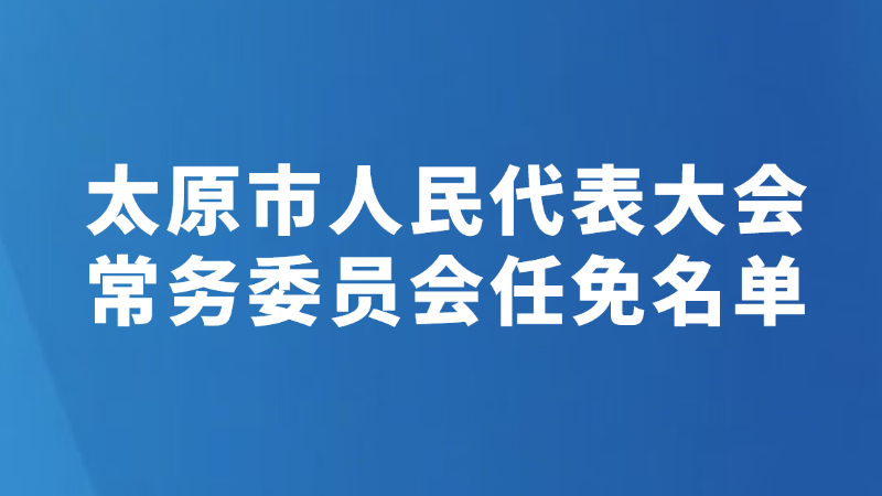 太原市人民代表大会常务委员会任免名单