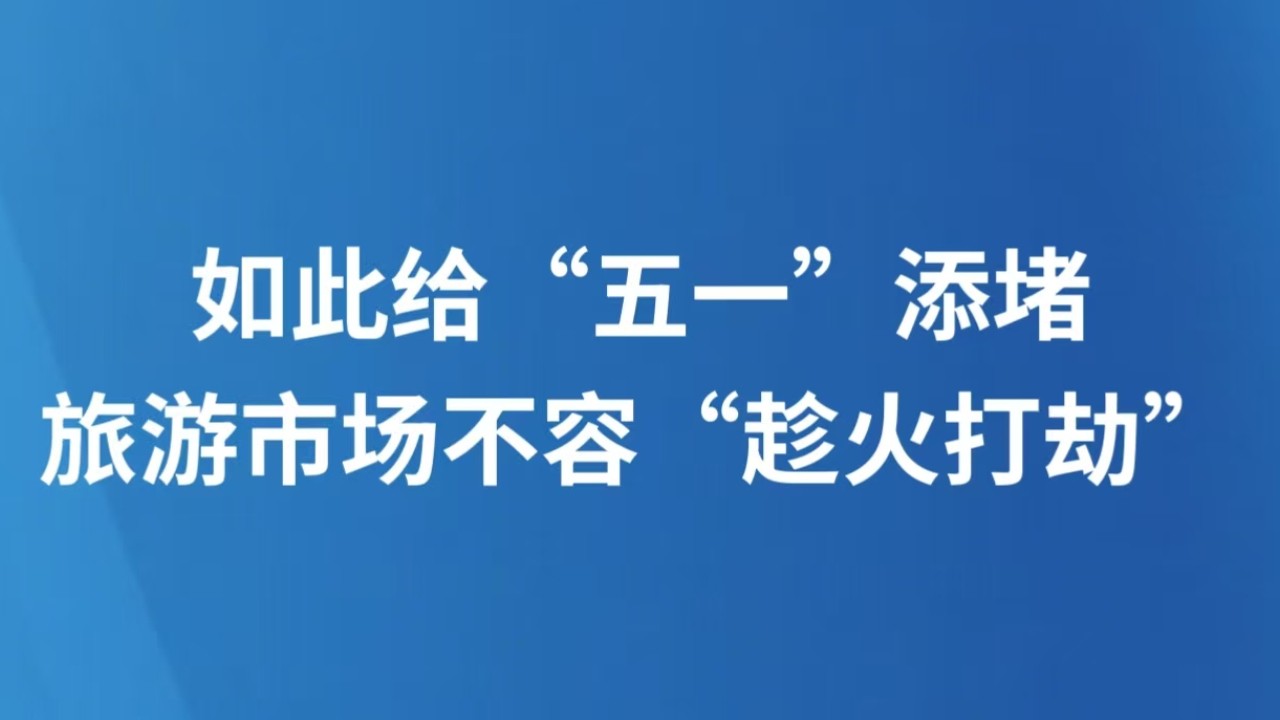 如此给“五一”添堵，旅游市场不容“趁火打劫”