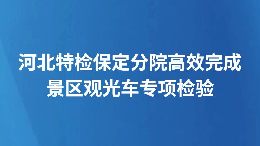 河北特检保定分院高效完成景区观光车专项检验