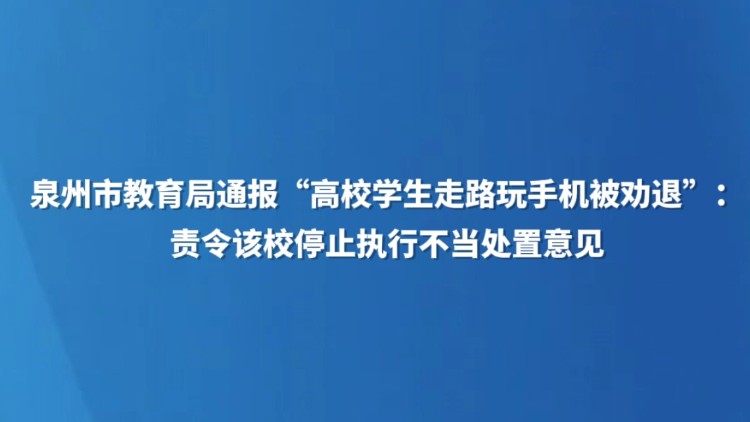 泉州市教育局通报“高校学生走路玩手机被劝退”：责令该校停止执行不当处置意见