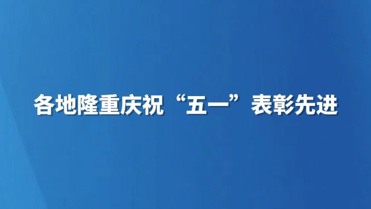各地隆重庆祝“五一”表彰先进
